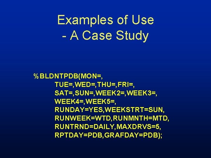 Examples of Use - A Case Study %BLDNTPDB(MON=, TUE=, WED=, THU=, FRI=, SAT=, SUN=,