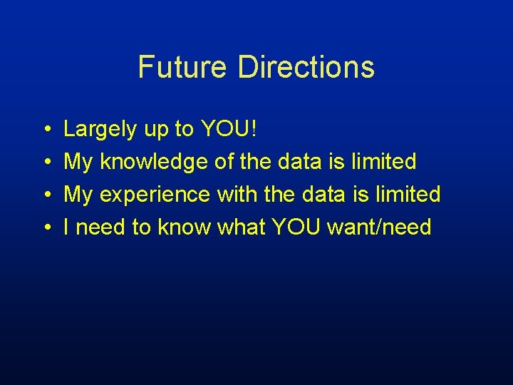 Future Directions • • Largely up to YOU! My knowledge of the data is