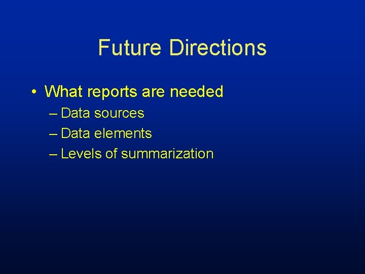 Future Directions • What reports are needed – Data sources – Data elements –