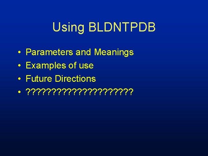 Using BLDNTPDB • • Parameters and Meanings Examples of use Future Directions ? ?