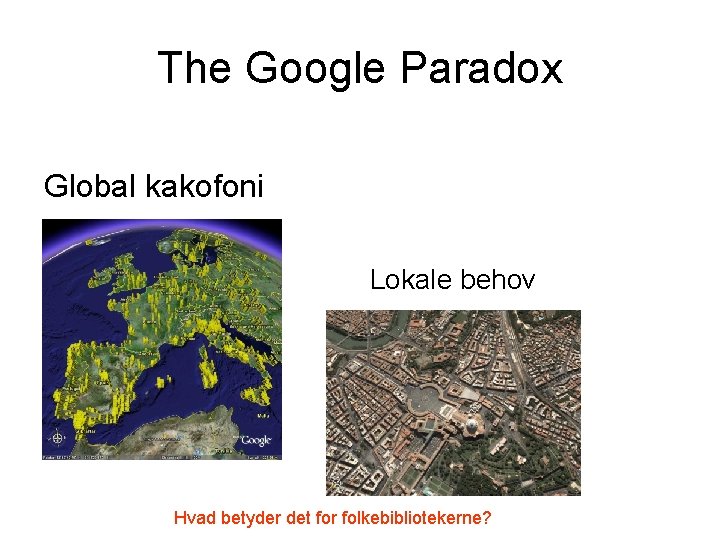 The Google Paradox Global kakofoni Lokale behov Hvad betyder det for folkebibliotekerne? 