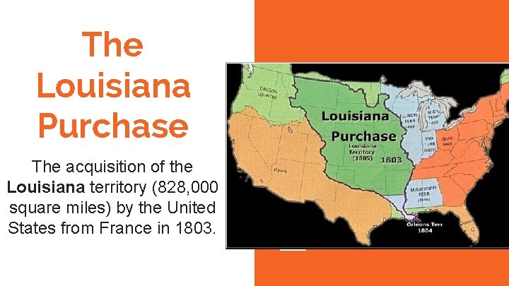 The Louisiana Purchase The acquisition of the Louisiana territory (828, 000 square miles) by