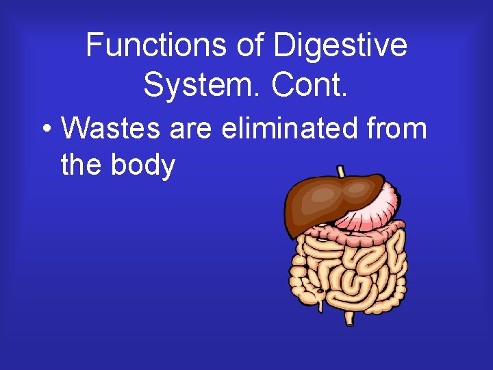 Functions of Digestive System. Cont. • Wastes are eliminated from the body 