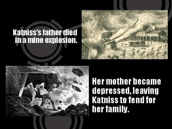 Katniss’s father died in a mine explosion. Her mother became depressed, leaving Katniss to