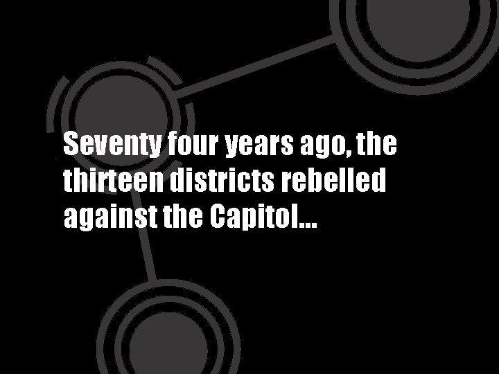Seventy four years ago, the thirteen districts rebelled against the Capitol… 