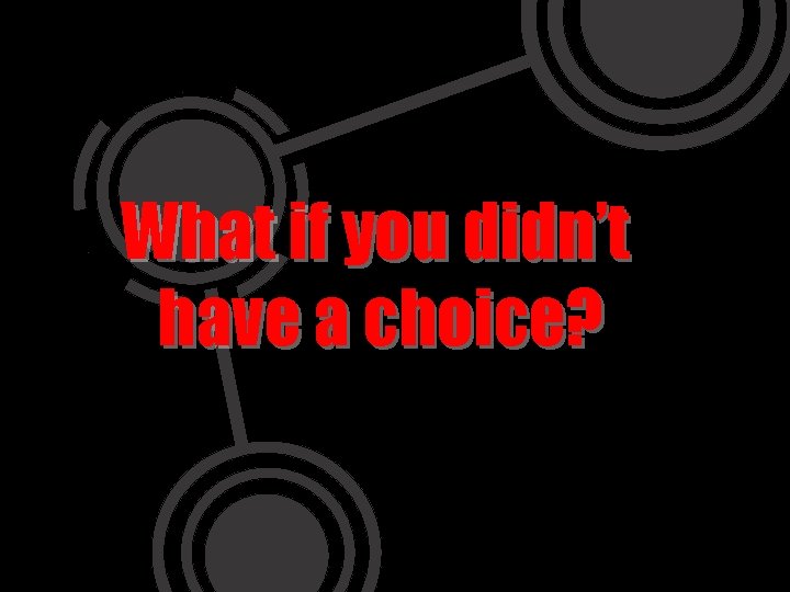 What if you didn’t have a choice? 