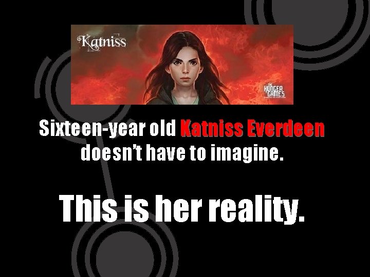 Sixteen-year old Katniss Everdeen doesn’t have to imagine. This is her reality. 