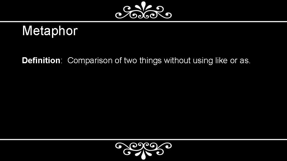 Metaphor Definition: Comparison of two things without using like or as. 