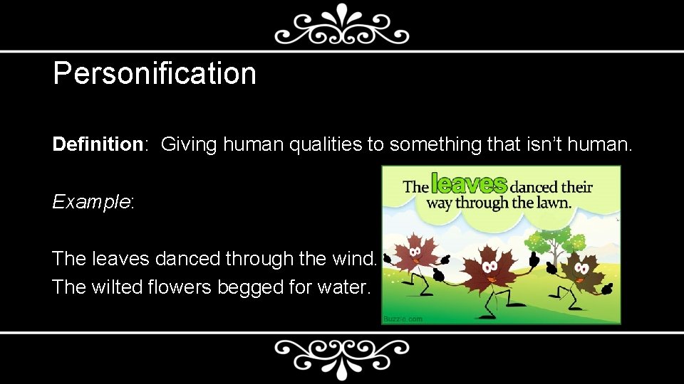 Personification Definition: Giving human qualities to something that isn’t human. Example: The leaves danced