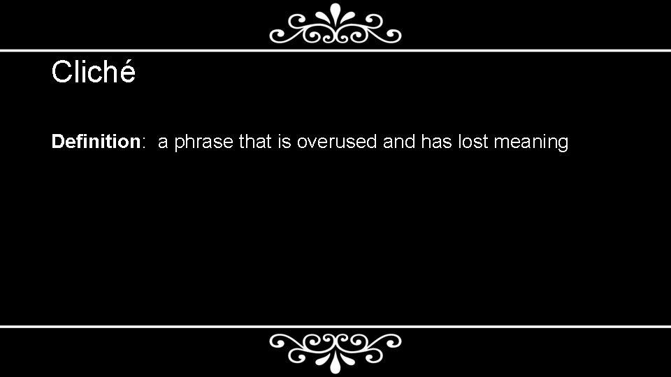 Cliché Definition: a phrase that is overused and has lost meaning 
