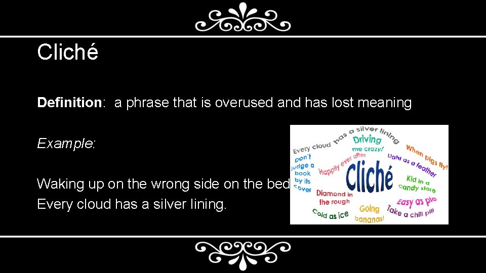 Cliché Definition: a phrase that is overused and has lost meaning Example: Waking up