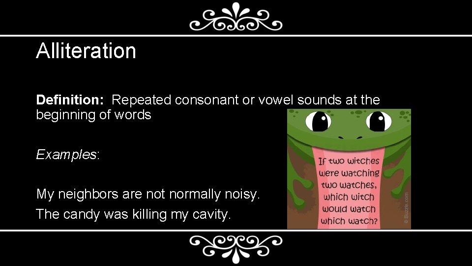 Alliteration Definition: Repeated consonant or vowel sounds at the beginning of words Examples: My