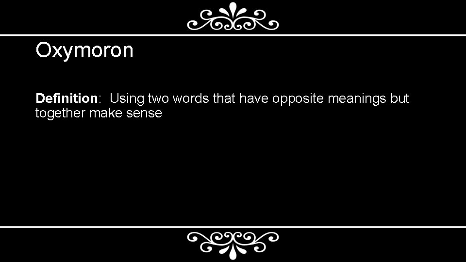 Oxymoron Definition: Using two words that have opposite meanings but together make sense 