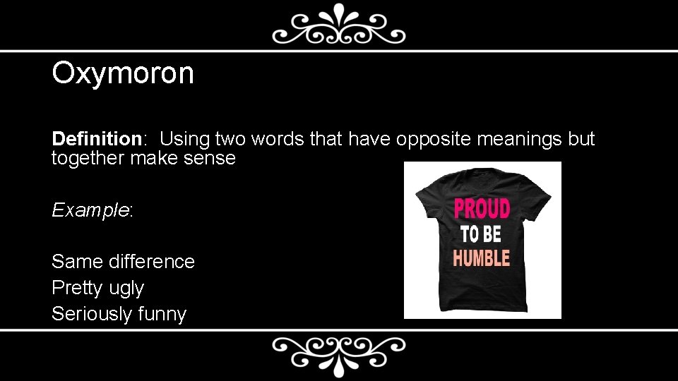 Oxymoron Definition: Using two words that have opposite meanings but together make sense Example: