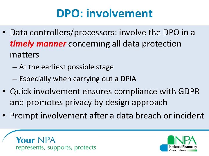 DPO: involvement • Data controllers/processors: involve the DPO in a timely manner concerning all
