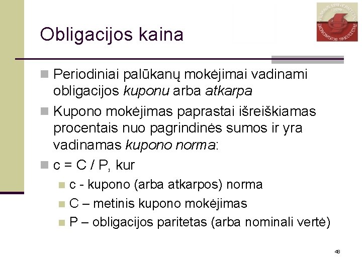 Obligacijos kaina n Periodiniai palūkanų mokėjimai vadinami obligacijos kuponu arba atkarpa n Kupono mokėjimas