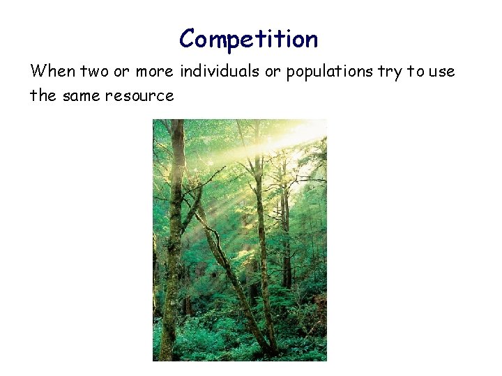 Competition When two or more individuals or populations try to use the same resource