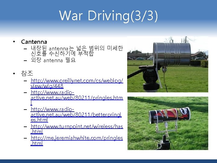 War Driving(3/3) • Cantenna – 내장된 antenna는 넓은 범위의 미세한 신호를 수신하기에 부적합 –