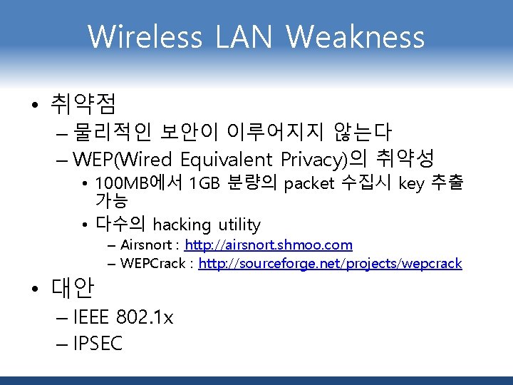 Wireless LAN Weakness • 취약점 – 물리적인 보안이 이루어지지 않는다 – WEP(Wired Equivalent Privacy)의