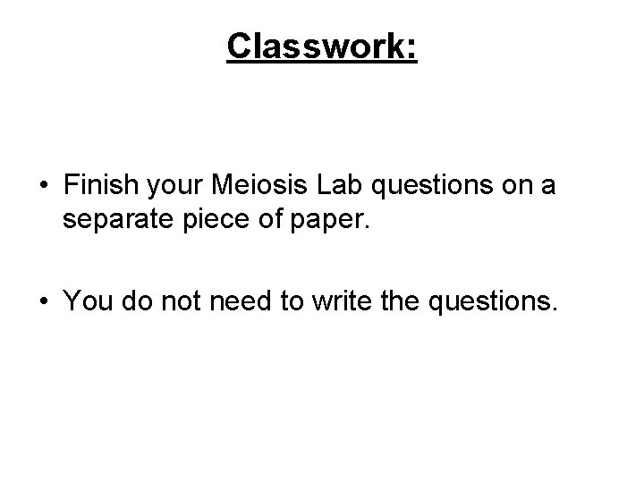 Classwork: • Finish your Meiosis Lab questions on a separate piece of paper. •