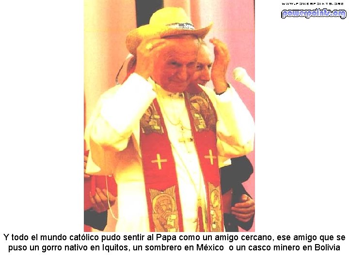 Y todo el mundo católico pudo sentir al Papa como un amigo cercano, ese