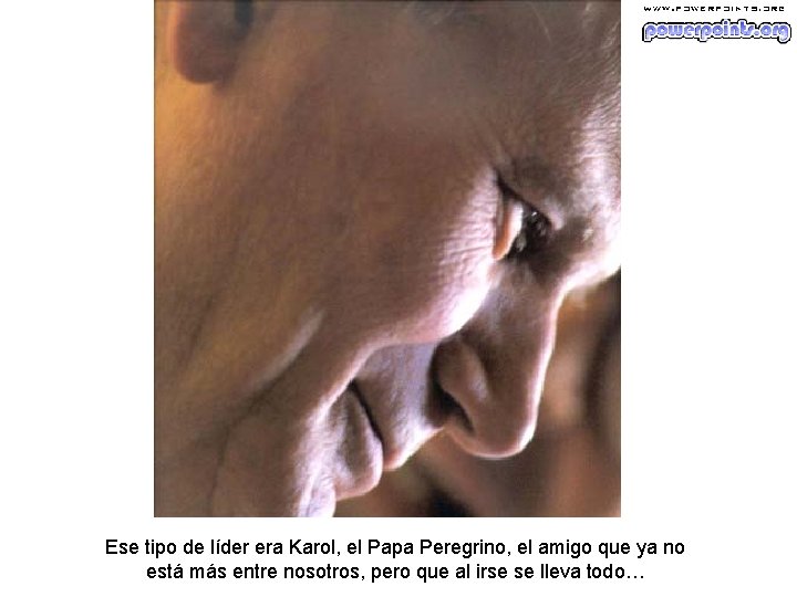 Ese tipo de líder era Karol, el Papa Peregrino, el amigo que ya no