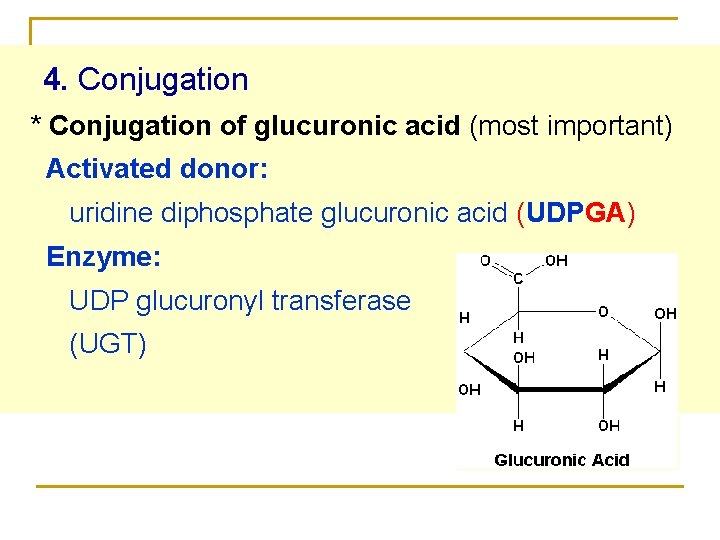4. Conjugation * Conjugation of glucuronic acid (most important) Activated donor: uridine diphosphate glucuronic