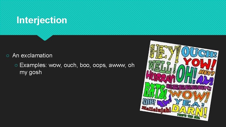 Interjection ○ An exclamation ○ Examples: wow, ouch, boo, oops, awww, oh my gosh