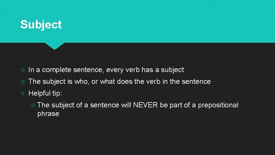 Subject ○ In a complete sentence, every verb has a subject ○ The subject