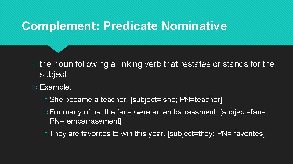 Complement: Predicate Nominative ○ the noun following a linking verb that restates or stands