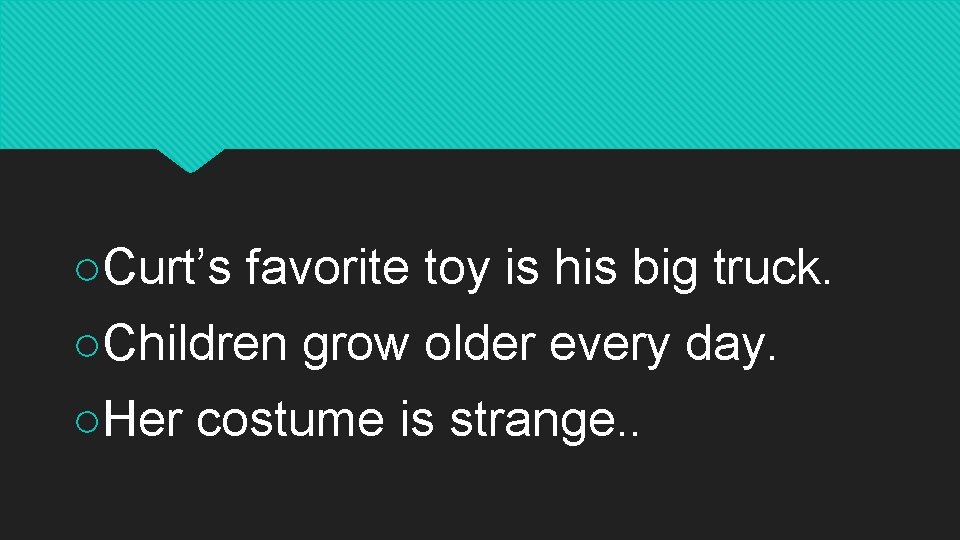 ○Curt’s favorite toy is his big truck. ○Children grow older every day. ○Her costume