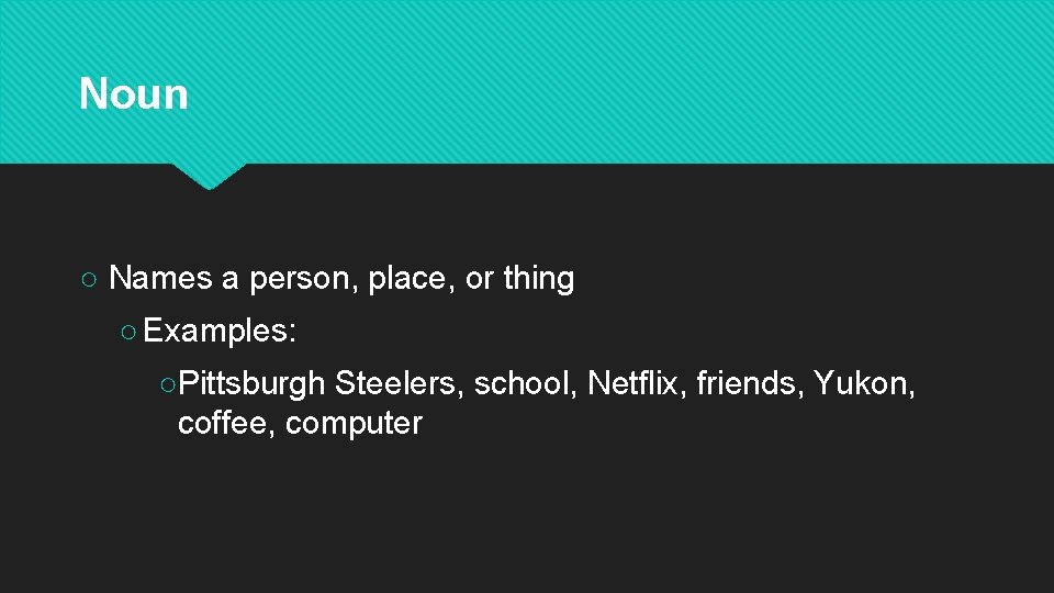 Noun ○ Names a person, place, or thing ○ Examples: ○Pittsburgh Steelers, school, Netflix,