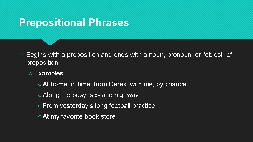 Prepositional Phrases ○ Begins with a preposition and ends with a noun, pronoun, or