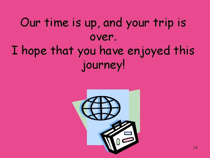 Our time is up, and your trip is over. I hope that you have