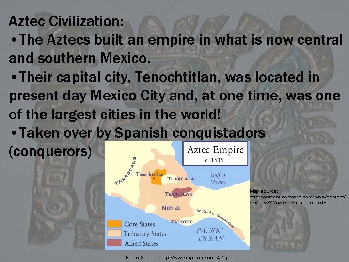 Aztec Civilization: • The Aztecs built an empire in what is now central and