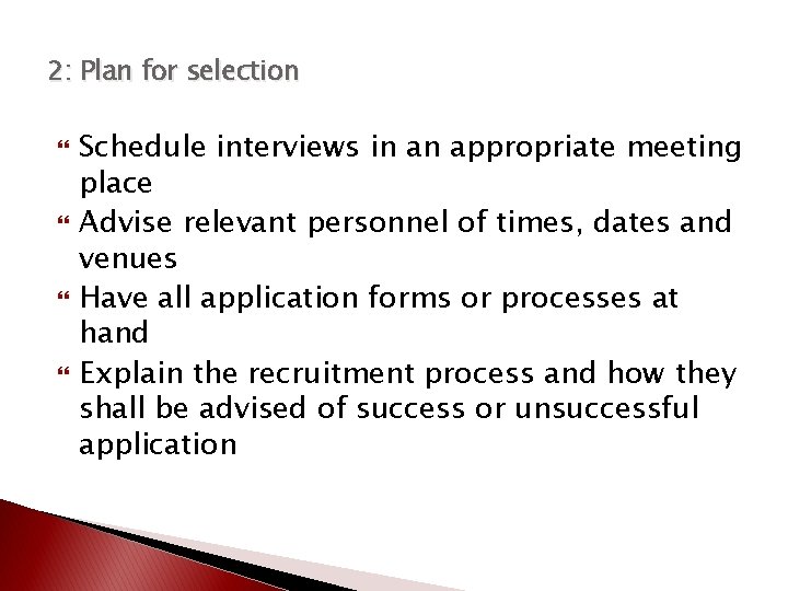 2: Plan for selection Schedule interviews in an appropriate meeting place Advise relevant personnel