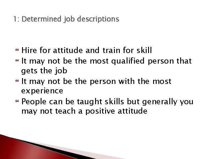 1: Determined job descriptions Hire for attitude and train for skill It may not