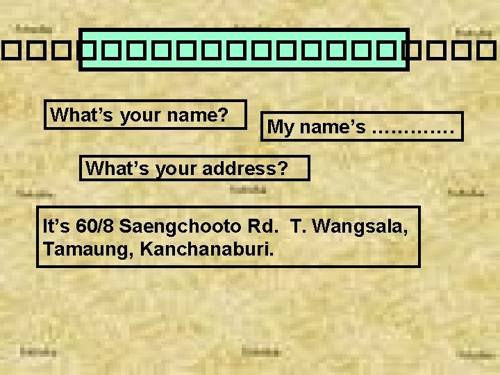 ����������� What’s your name? My name’s …………. What’s your address? It’s 60/8 Saengchooto Rd.