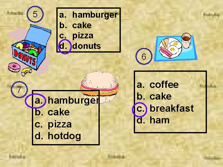 5 a. b. c. d. hamburger cake pizza donuts 6 7 a. b. c.