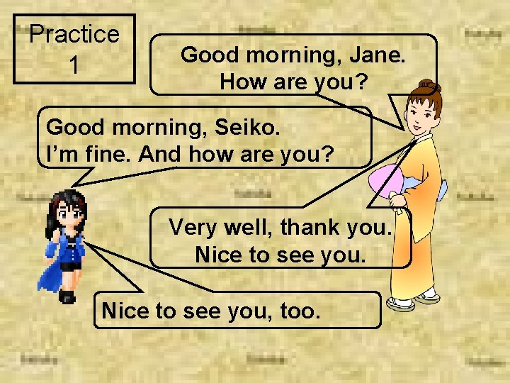 Practice 1 Good morning, Jane. How are you? Good morning, Seiko. I’m fine. And