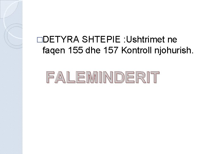 �DETYRA SHTEPIE : Ushtrimet ne faqen 155 dhe 157 Kontroll njohurish. FALEMINDERIT �DETYRA SHTEPIE : Ushtrimet ne faqen 155 dhe 157 Kontroll njohurish. FALEMINDERIT