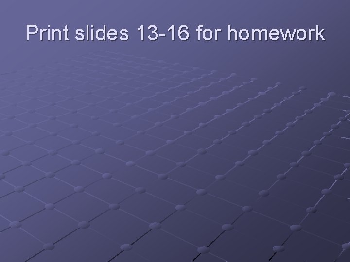 Print slides 13 -16 for homework  Print slides 13 -16 for homework