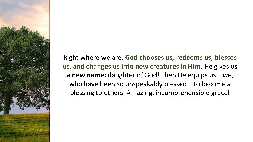 Right where we are, God chooses us, redeems us, blesses us, and changes us