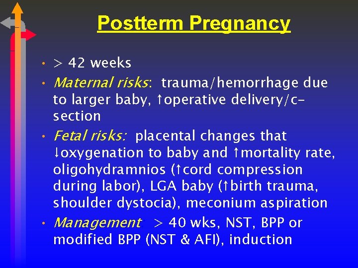 Postterm Pregnancy • > 42 weeks • Maternal risks: trauma/hemorrhage due to larger baby,