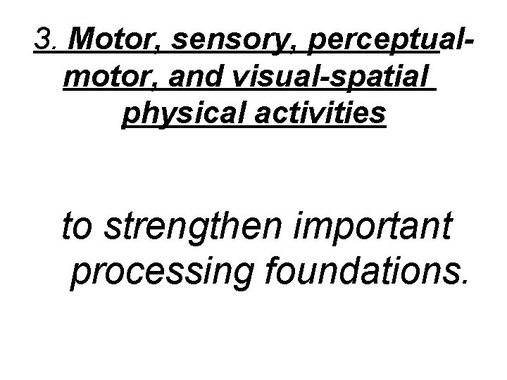 3. Motor, sensory, perceptualmotor, and visual-spatial physical activities to strengthen important processing foundations. 
