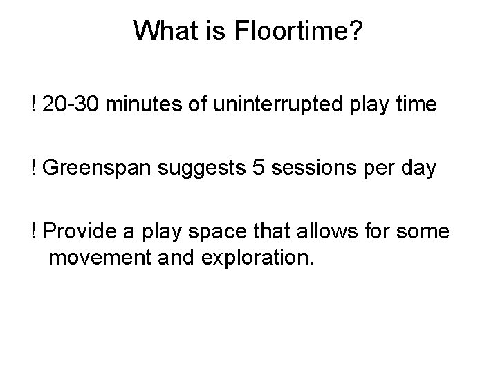 What is Floortime? ! 20 -30 minutes of uninterrupted play time ! Greenspan suggests