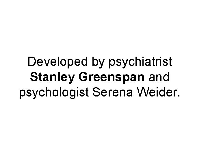 Developed by psychiatrist Stanley Greenspan and psychologist Serena Weider. 