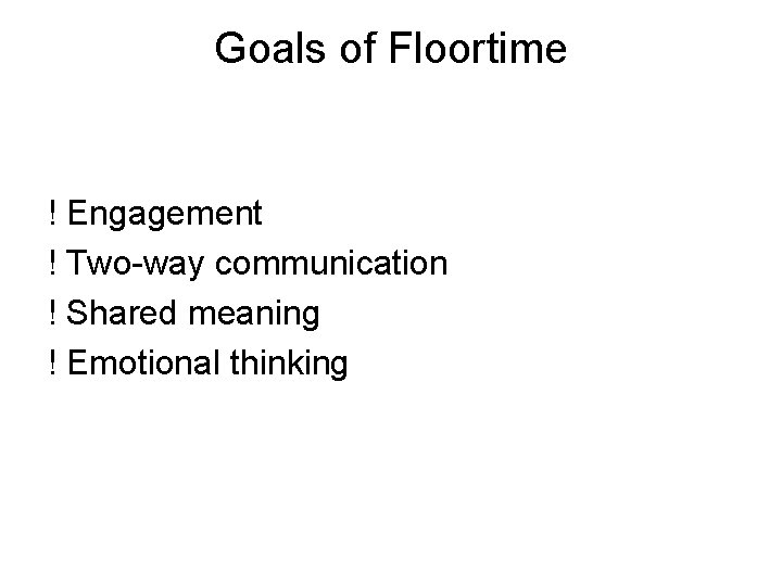 Goals of Floortime ! Engagement ! Two-way communication ! Shared meaning ! Emotional thinking