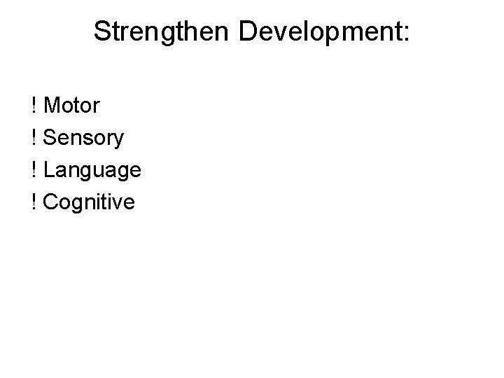 Strengthen Development: ! Motor ! Sensory ! Language ! Cognitive 