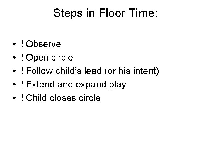 Steps in Floor Time: • • • ! Observe ! Open circle ! Follow
